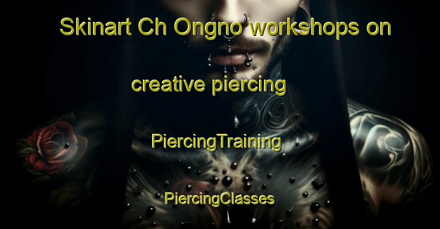 Skinart Ch Ongno workshops on creative piercing | #PiercingTraining #PiercingClasses #SkinartTraining-Korea