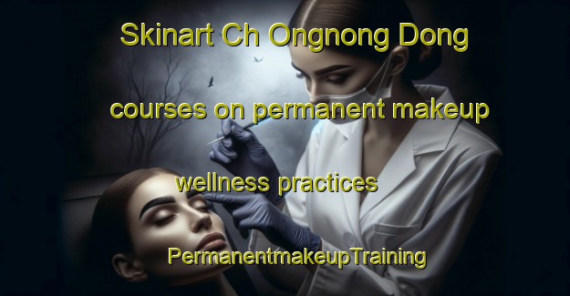 Skinart Ch Ongnong Dong courses on permanent makeup wellness practices | #PermanentmakeupTraining #PermanentmakeupClasses #SkinartTraining-Korea