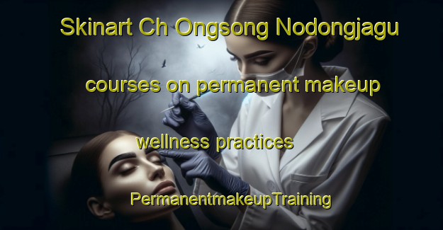 Skinart Ch Ongsong Nodongjagu courses on permanent makeup wellness practices | #PermanentmakeupTraining #PermanentmakeupClasses #SkinartTraining-Korea