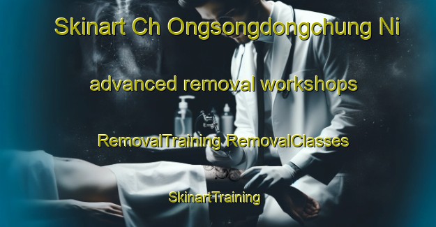 Skinart Ch Ongsongdongchung Ni advanced removal workshops | #RemovalTraining #RemovalClasses #SkinartTraining-Korea