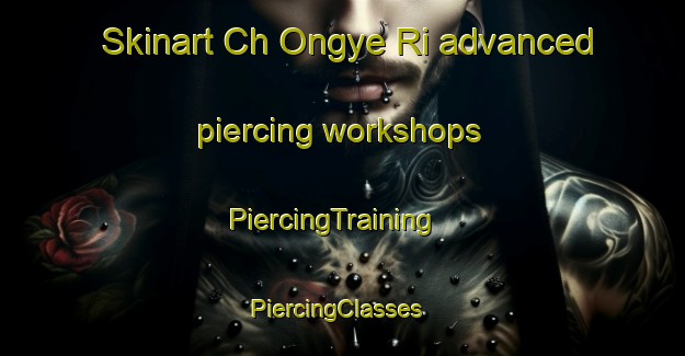 Skinart Ch Ongye Ri advanced piercing workshops | PiercingTraining | PiercingClasses | SkinartTraining-Korea