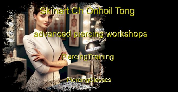 Skinart Ch Onhoil Tong advanced piercing workshops | #PiercingTraining #PiercingClasses #SkinartTraining-Korea