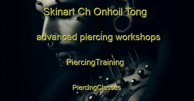 Skinart Ch Onhoil Tong advanced piercing workshops | #PiercingTraining #PiercingClasses #SkinartTraining-Korea