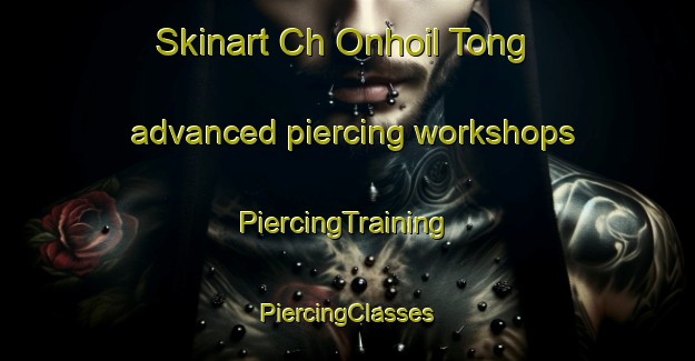 Skinart Ch Onhoil Tong advanced piercing workshops | #PiercingTraining #PiercingClasses #SkinartTraining-Korea