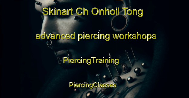 Skinart Ch Onhoil Tong advanced piercing workshops | PiercingTraining | PiercingClasses | SkinartTraining-Korea
