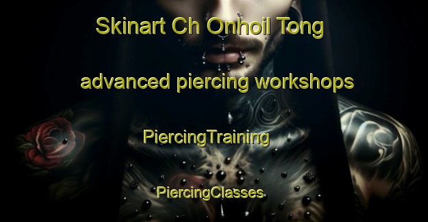Skinart Ch Onhoil Tong advanced piercing workshops | PiercingTraining | PiercingClasses | SkinartTraining-Korea
