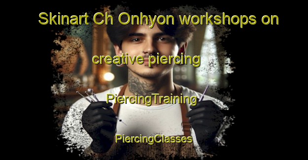 Skinart Ch Onhyon workshops on creative piercing | #PiercingTraining #PiercingClasses #SkinartTraining-Korea