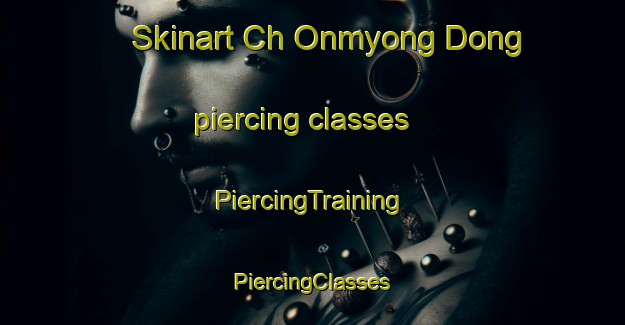 Skinart Ch Onmyong Dong piercing classes | #PiercingTraining #PiercingClasses #SkinartTraining-Korea