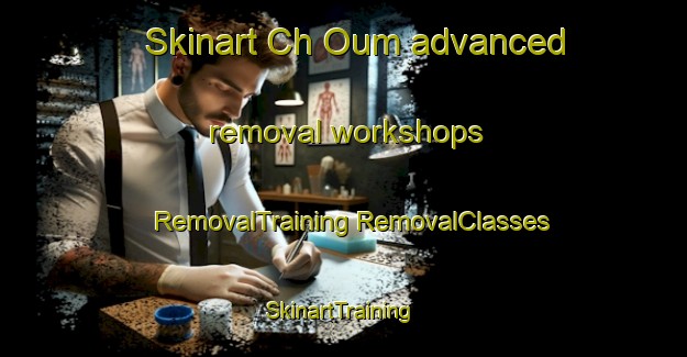 Skinart Ch Oum advanced removal workshops | #RemovalTraining #RemovalClasses #SkinartTraining-Korea