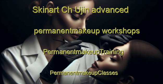 Skinart Ch Ujin advanced permanentmakeup workshops | PermanentmakeupTraining | PermanentmakeupClasses | SkinartTraining-Korea