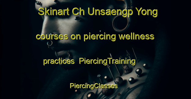 Skinart Ch Unsaengp Yong courses on piercing wellness practices | PiercingTraining | PiercingClasses | SkinartTraining-Korea