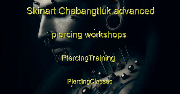 Skinart Chabangtluk advanced piercing workshops | #PiercingTraining #PiercingClasses #SkinartTraining-Korea