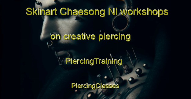 Skinart Chaesong Ni workshops on creative piercing | #PiercingTraining #PiercingClasses #SkinartTraining-Korea