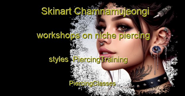 Skinart Chamnamujeongi workshops on niche piercing styles | #PiercingTraining #PiercingClasses #SkinartTraining-Korea