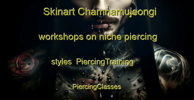 Skinart Chamnamujeongi workshops on niche piercing styles | #PiercingTraining #PiercingClasses #SkinartTraining-Korea