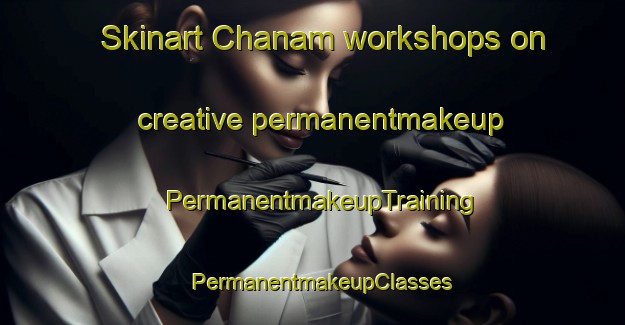 Skinart Chanam workshops on creative permanentmakeup | PermanentmakeupTraining | PermanentmakeupClasses | SkinartTraining-Korea