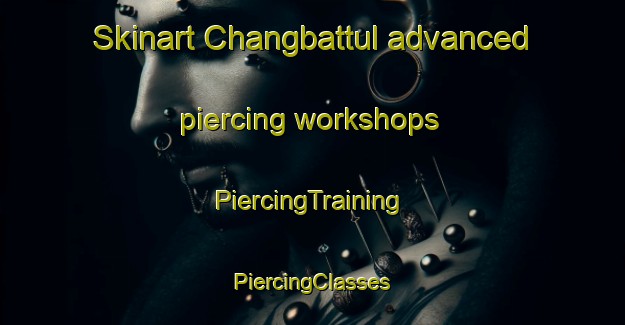 Skinart Changbattul advanced piercing workshops | #PiercingTraining #PiercingClasses #SkinartTraining-Korea