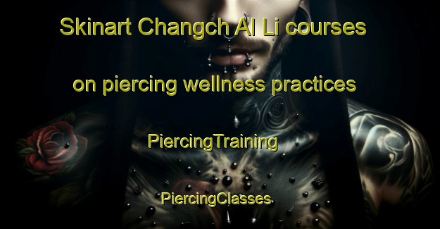 Skinart Changch Al Li courses on piercing wellness practices | PiercingTraining | PiercingClasses | SkinartTraining-Korea