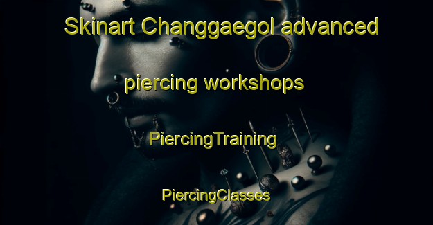 Skinart Changgaegol advanced piercing workshops | #PiercingTraining #PiercingClasses #SkinartTraining-Korea