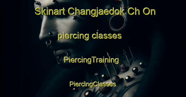 Skinart Changjaedok Ch On piercing classes | #PiercingTraining #PiercingClasses #SkinartTraining-Korea