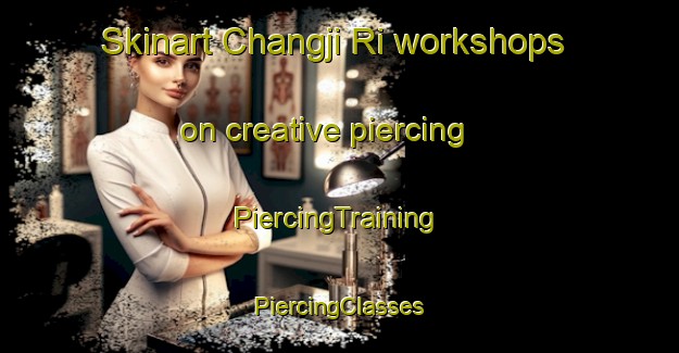 Skinart Changji Ri workshops on creative piercing | #PiercingTraining #PiercingClasses #SkinartTraining-Korea