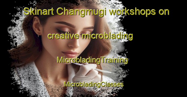 Skinart Changmugi workshops on creative microblading | #MicrobladingTraining #MicrobladingClasses #SkinartTraining-Korea