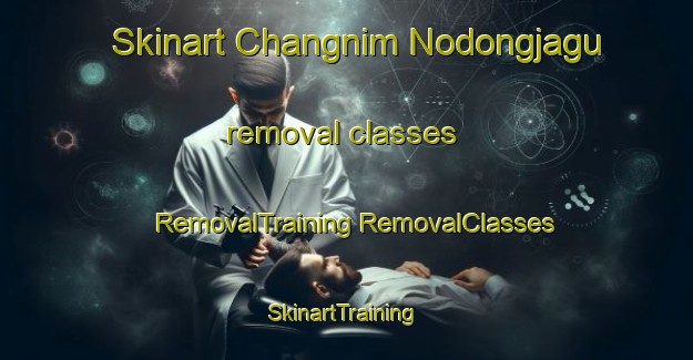 Skinart Changnim Nodongjagu removal classes | #RemovalTraining #RemovalClasses #SkinartTraining-Korea