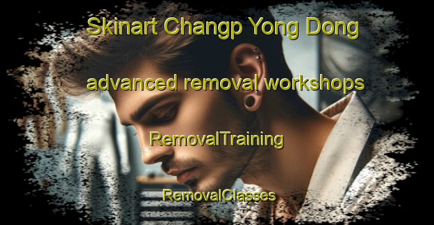 Skinart Changp Yong Dong advanced removal workshops | RemovalTraining | RemovalClasses | SkinartTraining-Korea
