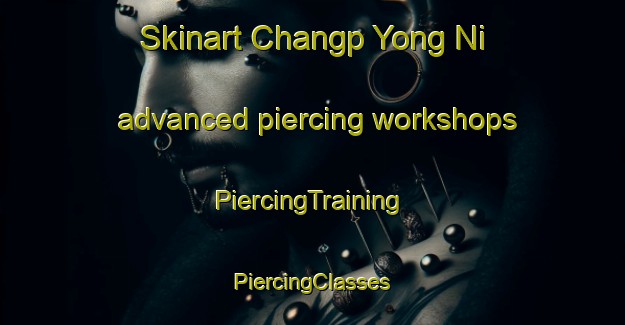 Skinart Changp Yong Ni advanced piercing workshops | #PiercingTraining #PiercingClasses #SkinartTraining-Korea