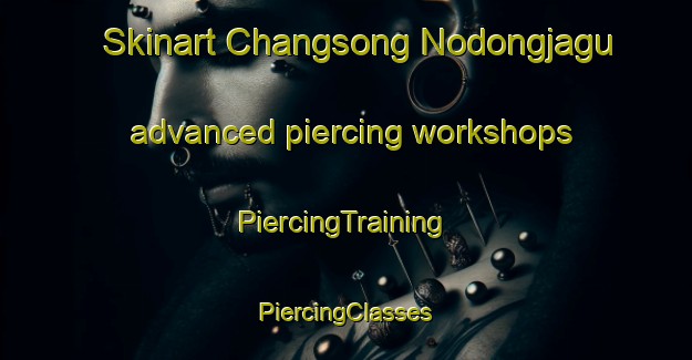 Skinart Changsong Nodongjagu advanced piercing workshops | #PiercingTraining #PiercingClasses #SkinartTraining-Korea