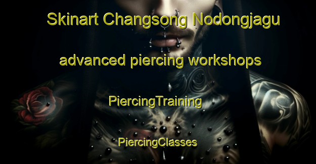 Skinart Changsong Nodongjagu advanced piercing workshops | #PiercingTraining #PiercingClasses #SkinartTraining-Korea