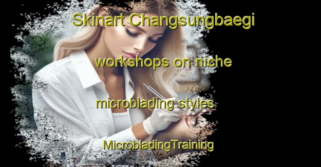 Skinart Changsungbaegi workshops on niche microblading styles | #MicrobladingTraining #MicrobladingClasses #SkinartTraining-Korea