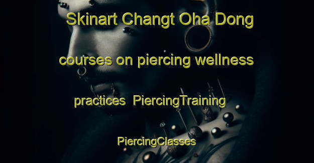 Skinart Changt Oha Dong courses on piercing wellness practices | #PiercingTraining #PiercingClasses #SkinartTraining-Korea