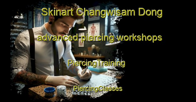 Skinart Changwisam Dong advanced piercing workshops | #PiercingTraining #PiercingClasses #SkinartTraining-Korea