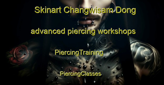 Skinart Changwisam Dong advanced piercing workshops | PiercingTraining | PiercingClasses | SkinartTraining-Korea