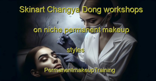 Skinart Changya Dong workshops on niche permanent makeup styles | PermanentmakeupTraining | PermanentmakeupClasses | SkinartTraining-Korea