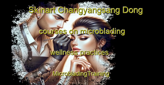 Skinart Changyangsang Dong courses on microblading wellness practices | #MicrobladingTraining #MicrobladingClasses #SkinartTraining-Korea