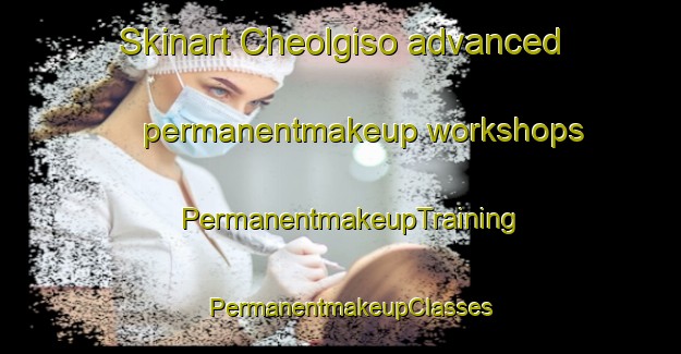 Skinart Cheolgiso advanced permanentmakeup workshops | PermanentmakeupTraining | PermanentmakeupClasses | SkinartTraining-Korea