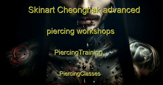 Skinart Cheonghak advanced piercing workshops | PiercingTraining | PiercingClasses | SkinartTraining-Korea