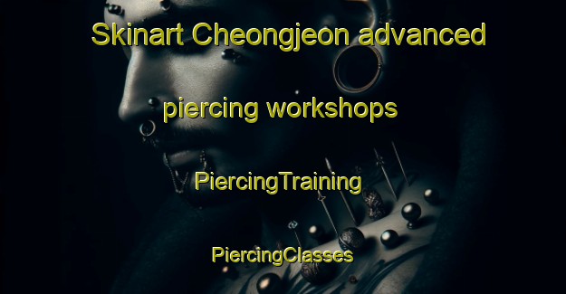 Skinart Cheongjeon advanced piercing workshops | #PiercingTraining #PiercingClasses #SkinartTraining-Korea