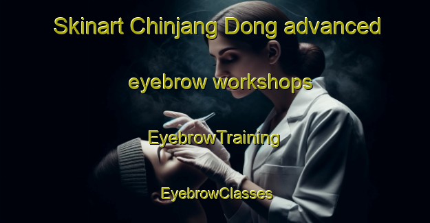 Skinart Chinjang Dong advanced eyebrow workshops | EyebrowTraining | EyebrowClasses | SkinartTraining-Korea