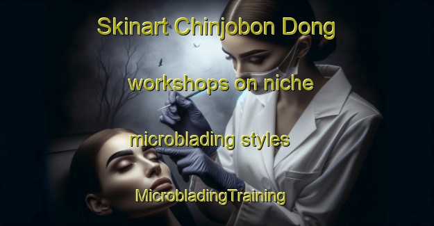 Skinart Chinjobon Dong workshops on niche microblading styles | MicrobladingTraining | MicrobladingClasses | SkinartTraining-Korea