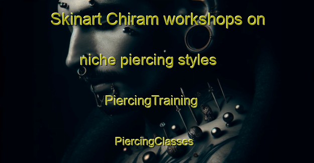 Skinart Chiram workshops on niche piercing styles | PiercingTraining | PiercingClasses | SkinartTraining-Korea