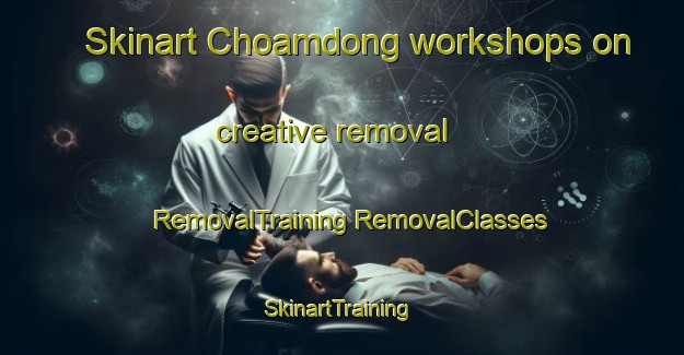 Skinart Choamdong workshops on creative removal | #RemovalTraining #RemovalClasses #SkinartTraining-Korea