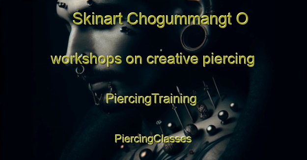 Skinart Chogummangt O workshops on creative piercing | #PiercingTraining #PiercingClasses #SkinartTraining-Korea