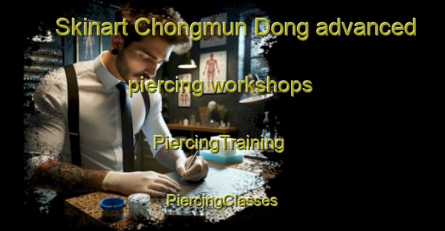 Skinart Chongmun Dong advanced piercing workshops | #PiercingTraining #PiercingClasses #SkinartTraining-Korea