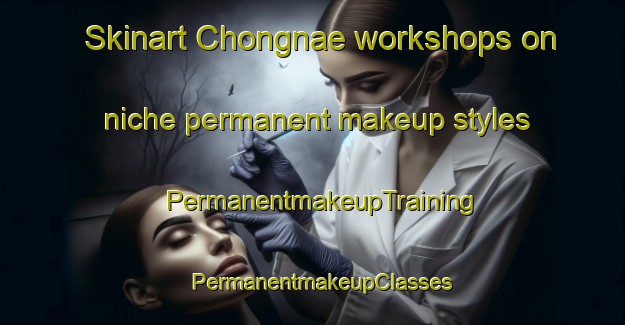 Skinart Chongnae workshops on niche permanent makeup styles | PermanentmakeupTraining | PermanentmakeupClasses | SkinartTraining-Korea