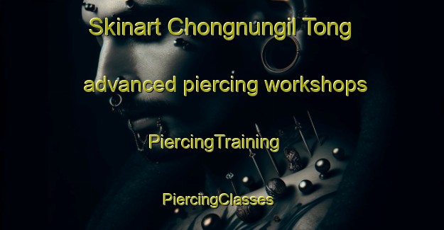 Skinart Chongnungil Tong advanced piercing workshops | PiercingTraining | PiercingClasses | SkinartTraining-Korea
