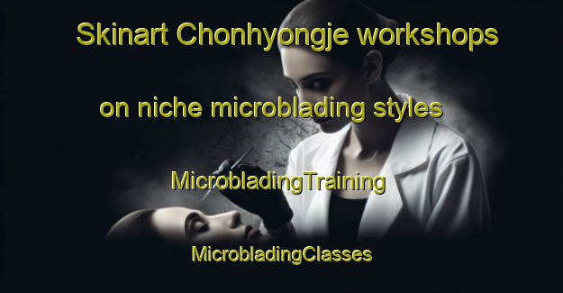 Skinart Chonhyongje workshops on niche microblading styles | #MicrobladingTraining #MicrobladingClasses #SkinartTraining-Korea