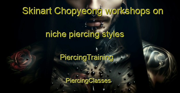 Skinart Chopyeong workshops on niche piercing styles | PiercingTraining | PiercingClasses | SkinartTraining-Korea